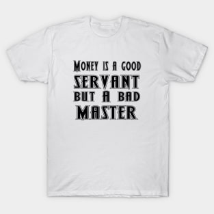 Money is a good servant, but a bad master T-Shirt